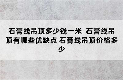 石膏线吊顶多少钱一米  石膏线吊顶有哪些优缺点 石膏线吊顶价格多少